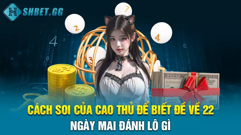 Đề về 22 ngày mai đánh lô gì và cách soi chuẩn của cao thủ 5 Cách soi của cao thủ để biết đề về 22 ngày mai đánh lô gì
