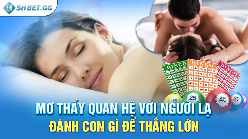 Giải thích cụ thể về giấc mơ thấy quan hệ với người lạ 6 Mơ thấy quan hệ với người lạ đánh con gì để thắng lớn