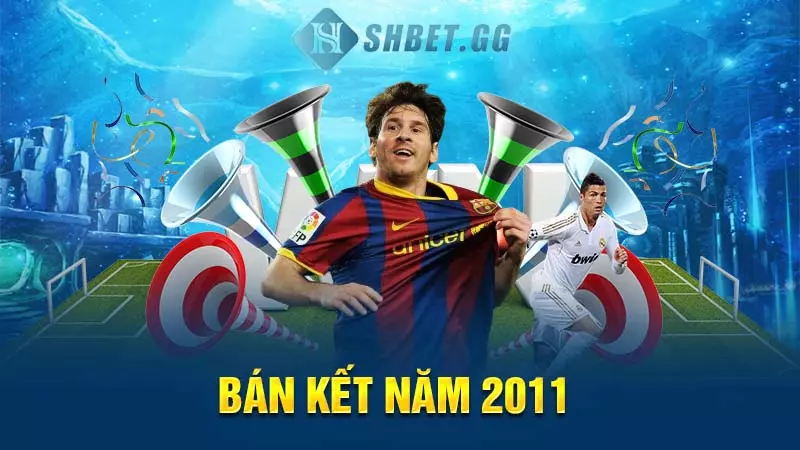 Messi có bao nhiêu cúp C1? Chính xác vào thời điểm nào? 6 Bán kết năm 2011